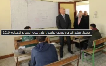 الشهادة الإعدادية 2026: تعليم القاهرة تكشف تفاصيل إعلان النتائج المرتقبة