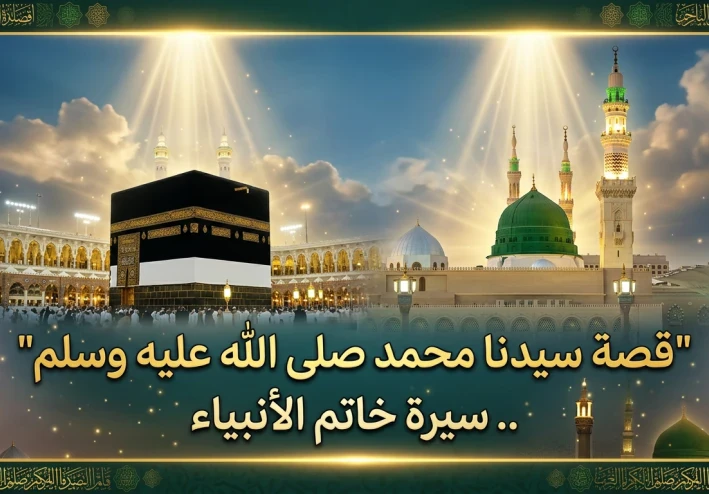 قصة سيدنا محمد صلى الله عليه وسلم.. سيرة أعظم البشر وخاتم الأنبياء