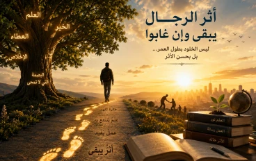 أَثَرُ الرِّجَالِ يَبْقَى وَإِنْ غَابُوا ليس الخلودُ بطولِ العُمُر، بل بحُسنِ الأَثَر