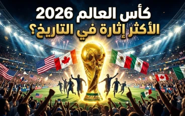 5 أسباب تجعل كأس العالم 2026 النسخة الأكثر إثارة في تاريخ المونديال!