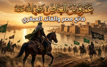 عمرو بن العاص رضي الله عنه.. القائد العبقري وفاتح مصر