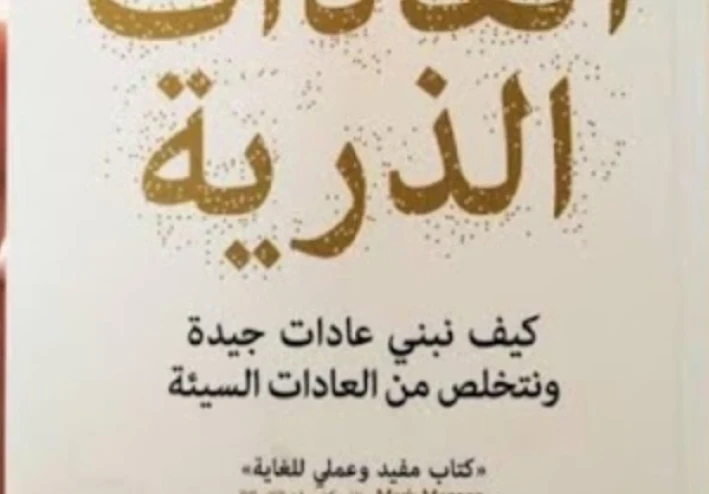تلخيص كتاب العادات الذرية: كيف تغيّر العادات الصغيرة حياتك خطوة بخطوة؟