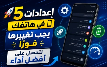 🚀 5 إعدادات في هاتفك يجب تغييرها فورًا لتحصل على أفضل أداء