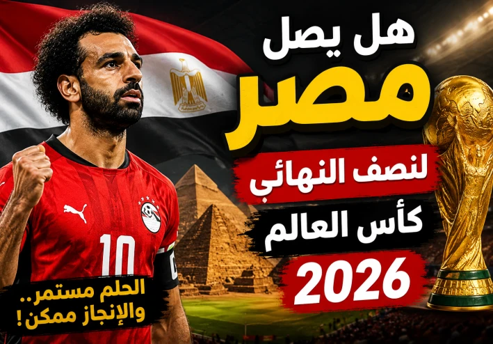 هل يستطيع منتخب مصر الوصول إلى نصف نهائي كأس العالم 2026؟ حلم كبير.. لكنه ليس مستحيلاً   