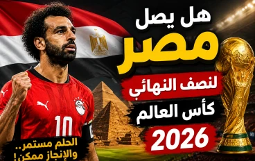 هل يستطيع منتخب مصر الوصول إلى نصف نهائي كأس العالم 2026؟ حلم كبير.. لكنه ليس مستحيلاً   