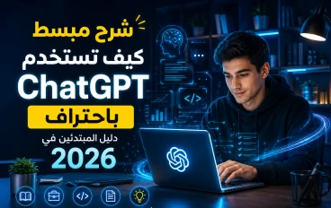 كيف تستخدم ChatGPT باحتراف؟ دليل المبتدئين في 2026