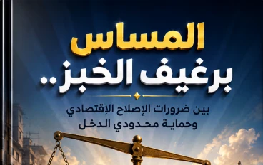 المساس برغيف الخبز.. بين ضرورات الإصلاح الاقتصادي وحماية محدودي الدخل