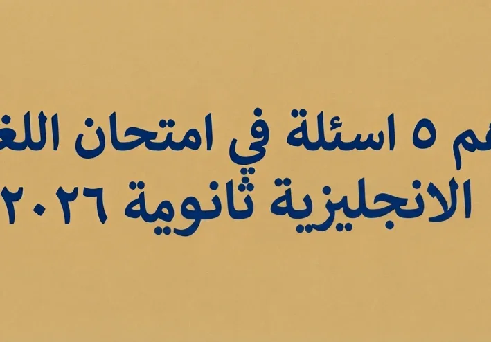 اهم ٥ اسئلة في امتحان اللغة الانجليزية في الثانوية العامة ٢٠٢٦