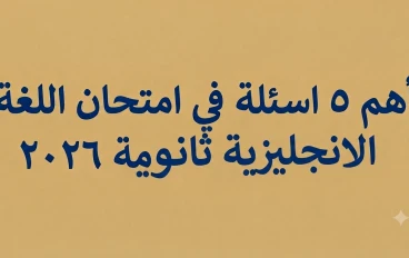اهم ٥ اسئلة في امتحان اللغة الانجليزية في الثانوية العامة ٢٠٢٦