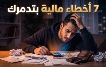 7  أخطاء مالية بتدمر مستقبلك... وإنت متعرفش إنك بتعملها