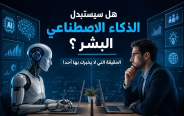 هل سيستبدل الذكاء الاصطناعي البشر؟ الحقيقة التي لا يخبرك بها أحد