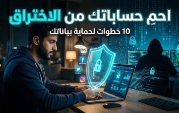 كيف تحمي حساباتك الإلكترونية من الاختراق؟ 10 خطوات أساسية لحماية بياناتك