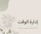 صورة مقال أهمية إدارة الوقت في حياة الإنسان