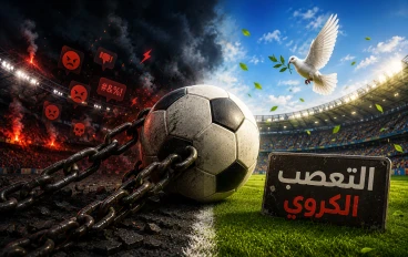 ⚽ التعصب الكروي: الأسباب والآثار على الفرد والمجتمع.. عندما تتحول الرياضة إلى ساحة للصراع