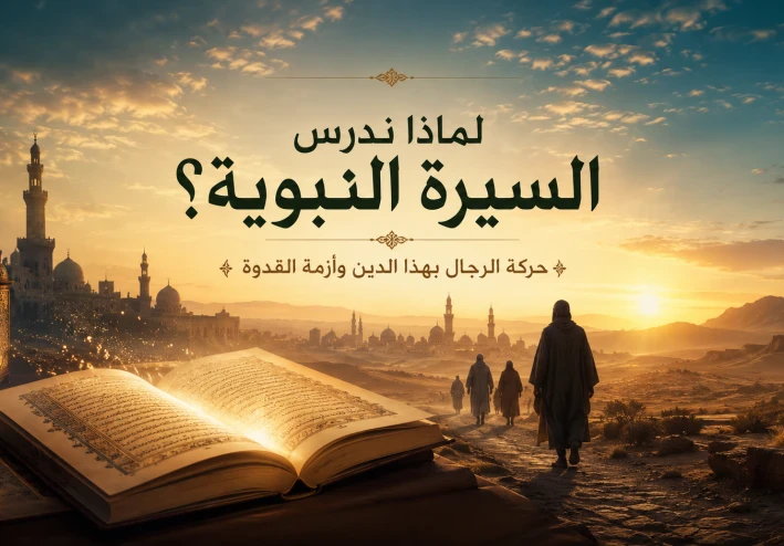 لماذا ندرس السيرة النبوية؟ أزمة القدوة وحركة الرجال بهذا الدين