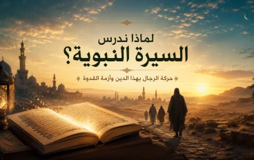 لماذا ندرس السيرة النبوية؟ أزمة القدوة وحركة الرجال بهذا الدين