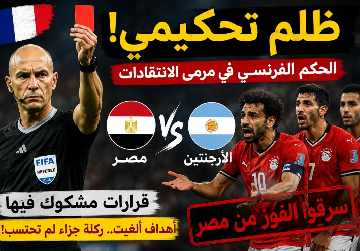 غضب عربي واسع بعد مباراة مصر والأرجنتين.. هل ظلم التحكيم الفراعنة في كأس العالم 2026؟