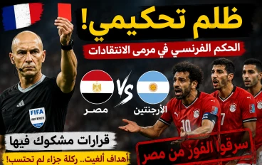 غضب عربي واسع بعد مباراة مصر والأرجنتين.. هل ظلم التحكيم الفراعنة في كأس العالم 2026؟