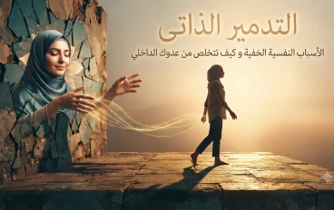 ما هو التدمير الذاتي؟ الأسباب النفسية الخفية وكيف تتخلص من عدوك الداخلي