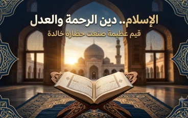 الإسلام.. دين الرحمة والعدل الذي غيّر مجرى التاريخ