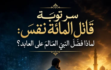 سر توبة قاتل المائة نفس: لماذا فضّل النبي العالم على العابد؟