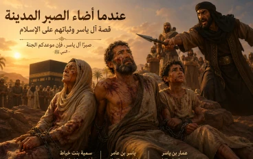 عندما أضاء الصبرُ المدينة… قصة آل ياسر وثباتهم على الإسلام