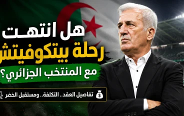 هل يقترب فلاديمير بيتكوفيتش من الرحيل عن المنتخب الجزائري؟ حقيقة الانفصال، تكلفة فسخ العقد، ومستقبل "الخضر" بعد مونديال 2026