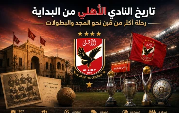 تاريخ النادي الأهلي من البداية.. رحلة أكثر من قرن نحو المجد والبطولات