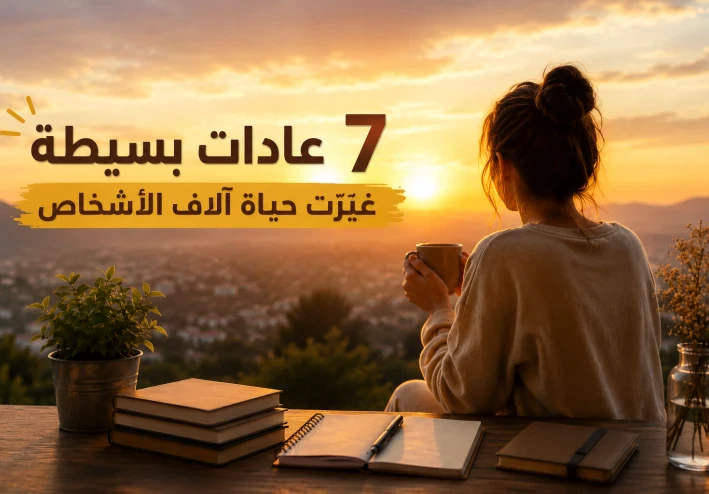 7 عادات بسيطة غيرت حياة آلاف الأشخاص