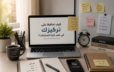 كيف تحافظ على تركيزك في عصر كثرة  المشتتات ؟