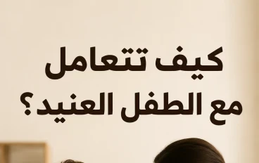 كيف تتعامل مع الطفل العنيد؟ نصائح تساعد الآباء والأمهات على تربية أكثر هدوءًا