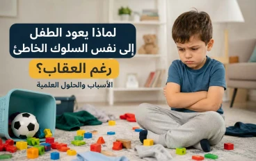 لماذا يعود الطفل إلى نفس السلوك الخاطئ رغم العقاب؟ الأسباب العلمية والحلول العملية