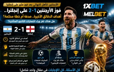 فوز الأرجنتين على إنجلترا 2-1.. هل أصبحت أهداف الدقائق الأخيرة سرًا تكتيكيًا أم مجرد صدفة؟