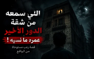 اللي سمعه من شقة الدور الأخير عمره ما نسيه!.. قصة رعب مستوحاة من الواقع 😨
