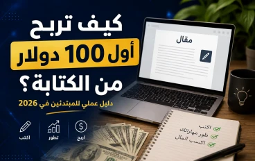 كيف تربح أول 100 دولار من الكتابة؟ دليل عملي للمبتدئين في 2026