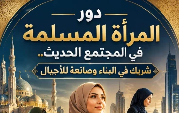 دور المرأة المسلمة في المجتمع الحديث.. شريك في البناء وصانعة للأجيال
