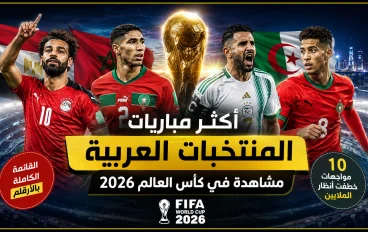 ترتيب أكثر مباريات المنتخبات العربية مشاهدة في كأس العالم 2026.. قائمة كاملة وأرقام قياسية ⭐