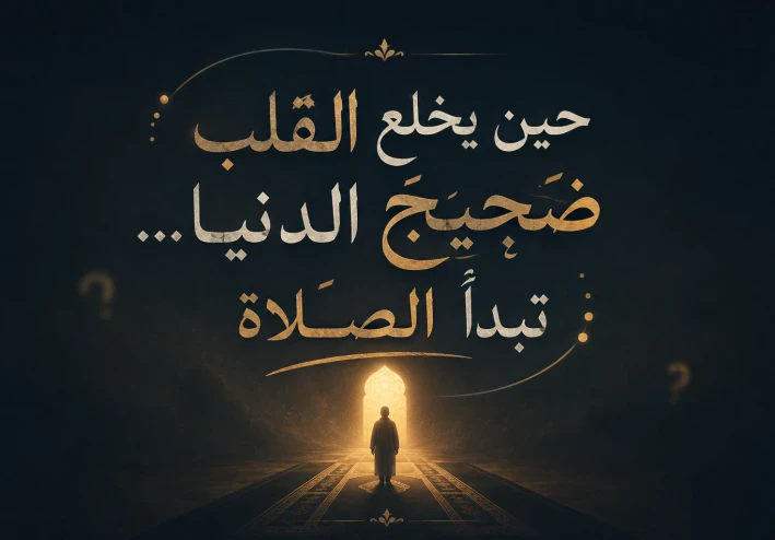 حين يخلع القلب ضجيج الدنيا... تبدأ الصلاة!