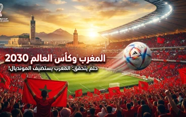 المغرب وكأس العالم 2030: كيف يستعد المغرب لصناعة نسخة تاريخية ستغيّر مستقبل الرياضة والسياحة؟