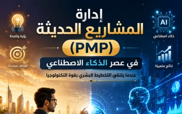 إدارة المشاريع الحديثة (PMP) في عصر الذكاء الاصطناعي.. عندما يلتقي التخطيط البشري بقوة التكنولوجيا
