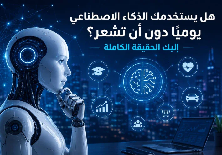 هل يستخدمك الذكاء الاصطناعي يوميًا دون أن تشعر؟ إليك الحقيقة الكاملة