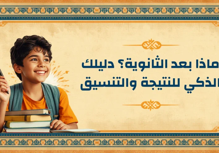 للطلاب وأولياء الأمور: كيف تتجاوز قلق نتيجة الثانوية العامة وتختار كليتك بذكاء؟
