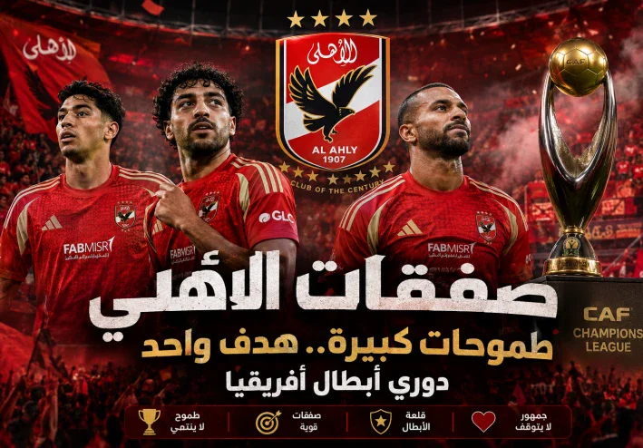 🔥 صفقات الأهلي 2026.. هل تكفي لإعادة المارد الأحمر إلى منصة التتويج الأفريقية؟