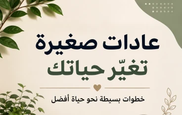  كيف تغير العادات اليومية الصغيرة حياتك إلى الأفضل؟