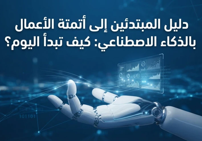 دليل المبتدئين إلى أتمتة الأعمال بالذكاء الاصطناعي: كيف تبدأ اليوم؟