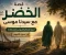 صورة مقال قصة الخضر عليه السلام كاملة مع سيدنا موسى | أسرار الرحلة والدروس المستفادة من سورة الكهف