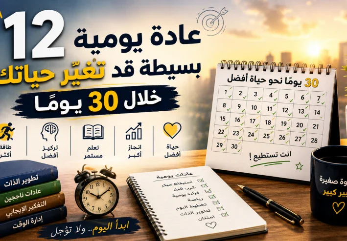 12 عادة يومية بسيطة قد تغيّر حياتك خلال 30 يومًا.. ابدأ اليوم ولا تؤجل