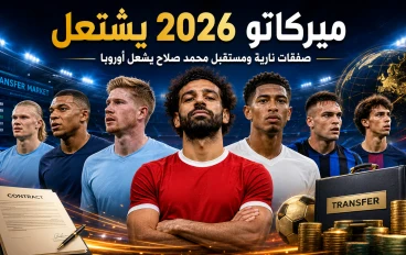 🔥 ميركاتو 2026 يشتعل.. صفقات نارية ومستقبل محمد صلاح يشعل سوق الانتقالات الأوروبي