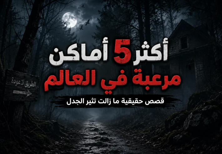 أكثر 5 أماكن مرعبه في العالم.. قصص حقيقية ما زالت تثير الجدل