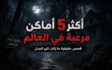 أكثر 5 أماكن مرعبه في العالم.. قصص حقيقية ما زالت تثير الجدل